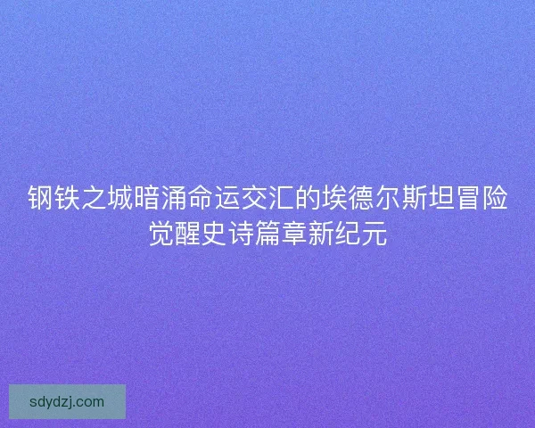 钢铁之城暗涌命运交汇的埃德尔斯坦冒险觉醒史诗篇章新纪元